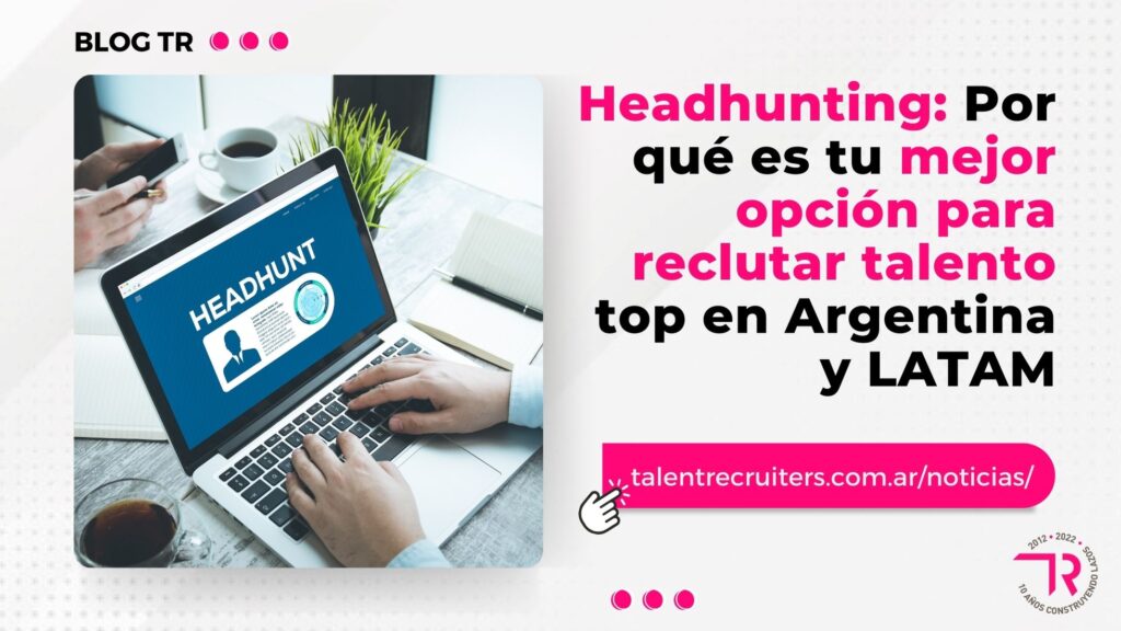 Head﻿hunting: Por qué es tu mejor opción para reclutar talento top en Argentina y LATAM