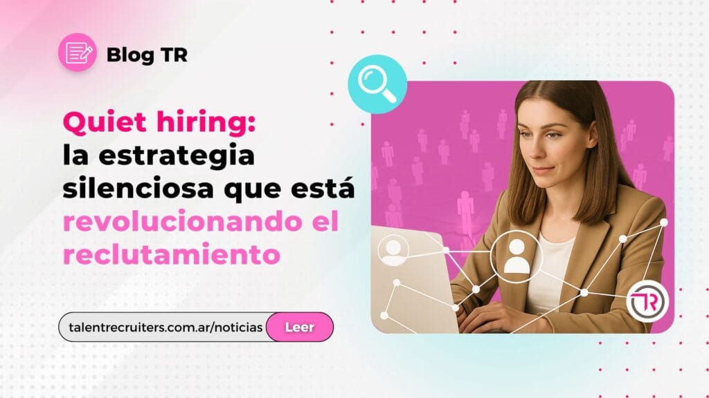 Quiet hiring: la estrategia silenciosa que está revolucionando el reclutamiento