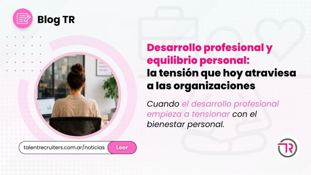 Desarrollo profesional y equilibrio personal: la tensión que hoy atraviesa a las organizaciones